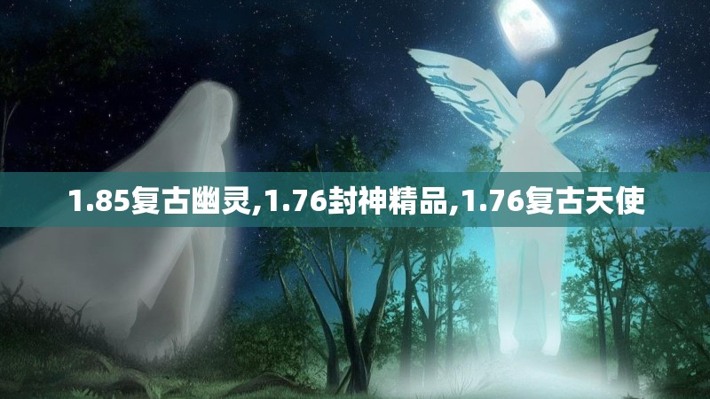 1.85复古幽灵,1.76封神精品,1.76复古天使