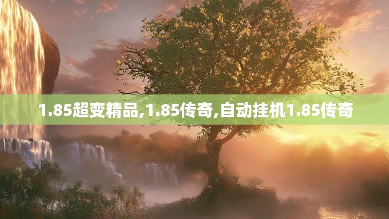 1.85超变精品,1.85传奇,自动挂机1.85传奇