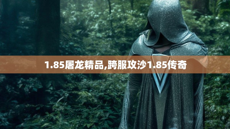 1.85屠龙精品,跨服攻沙1.85传奇