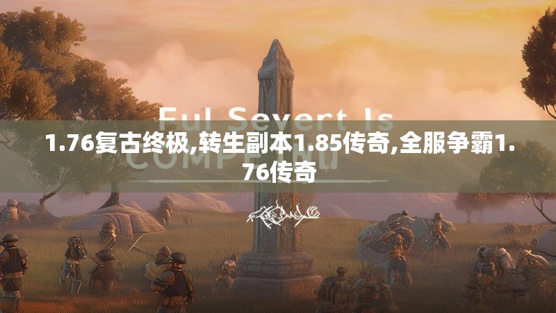1.76复古终极,转生副本1.85传奇,全服争霸1.76传奇