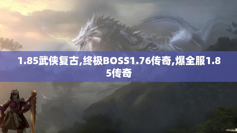 1.85武侠复古,终极BOSS1.76传奇,爆全服1.85传奇