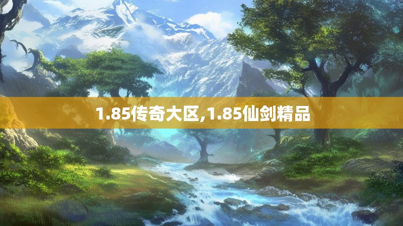 1.85传奇大区,1.85仙剑精品