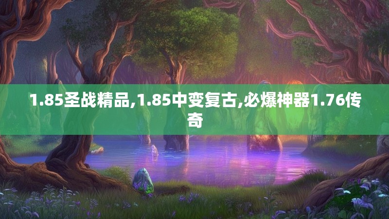 1.85圣战精品,1.85中变复古,必爆神器1.76传奇