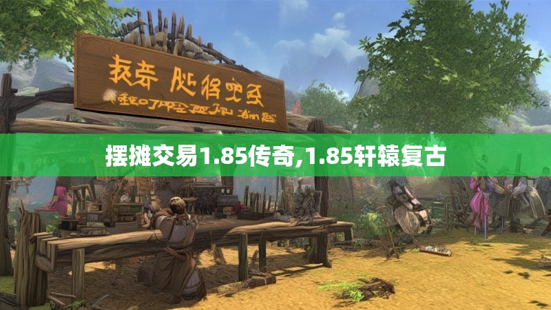 摆摊交易1.85传奇,1.85轩辕复古