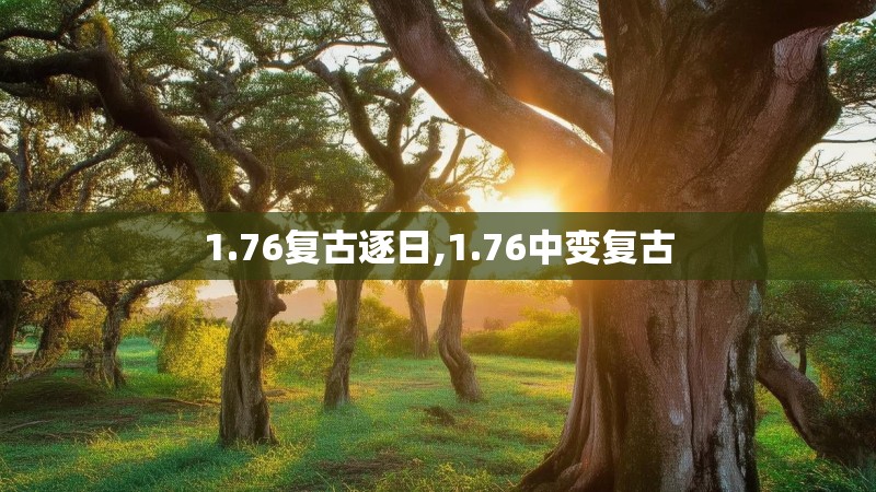 1.76复古逐日,1.76中变复古