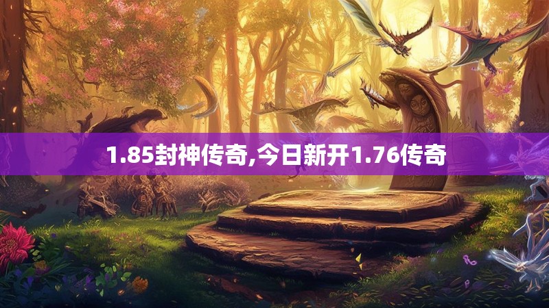 1.85封神传奇,今日新开1.76传奇