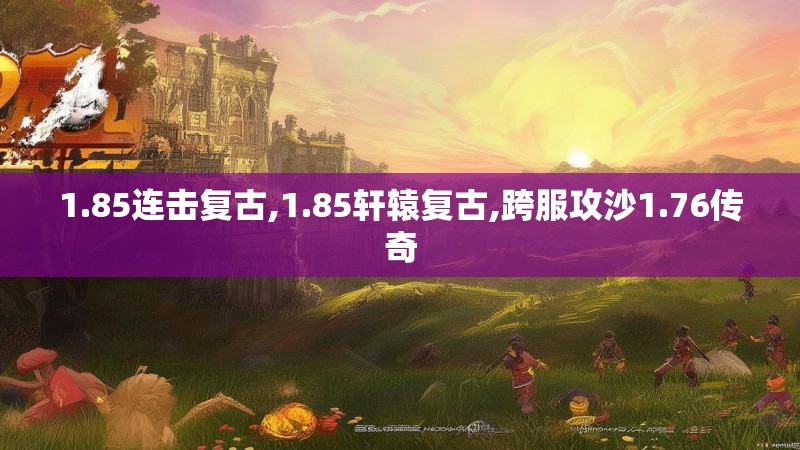1.85连击复古,1.85轩辕复古,跨服攻沙1.76传奇