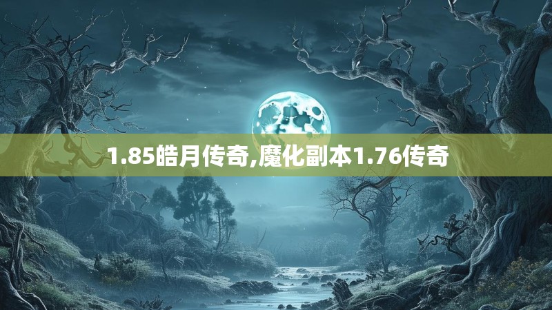 1.85皓月传奇,魔化副本1.76传奇