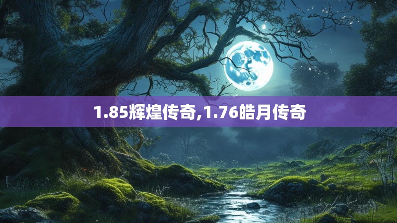1.85辉煌传奇,1.76皓月传奇