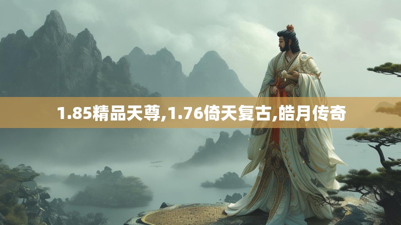 1.85精品天尊,1.76倚天复古,皓月传奇