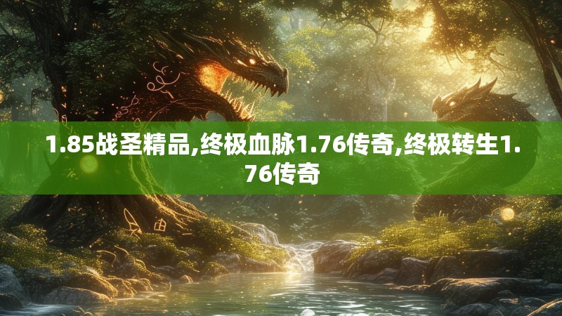 1.85战圣精品,终极血脉1.76传奇,终极转生1.76传奇