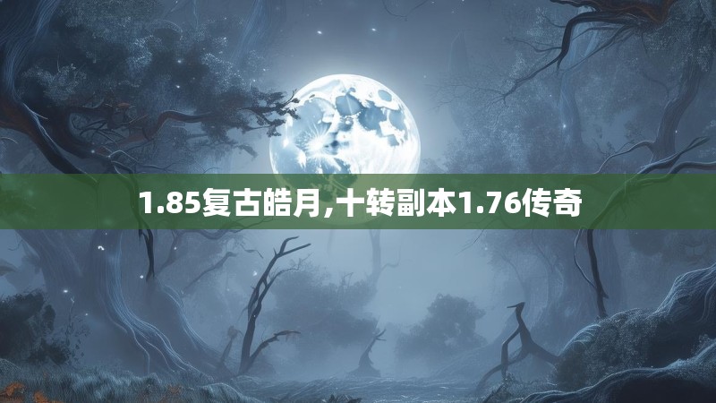 1.85复古皓月,十转副本1.76传奇