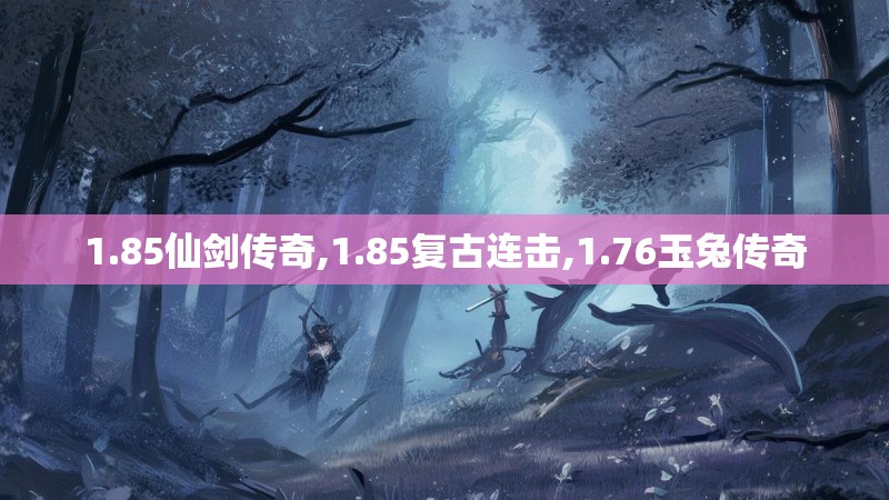 1.85仙剑传奇,1.85复古连击,1.76玉兔传奇