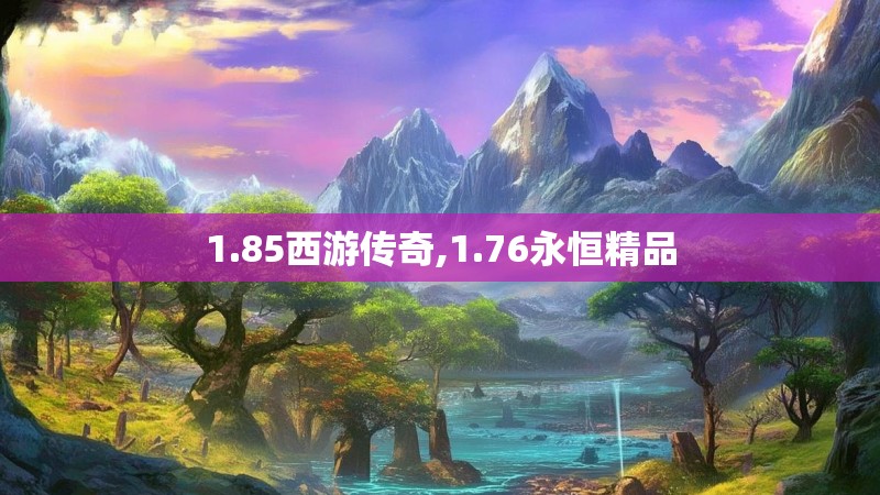 1.85西游传奇,1.76永恒精品