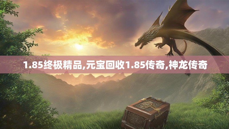 1.85终极精品,元宝回收1.85传奇,神龙传奇