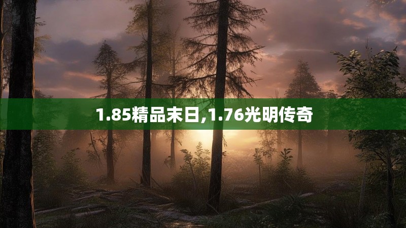 1.85精品末日,1.76光明传奇