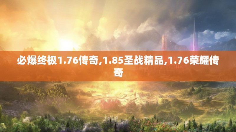 必爆终极1.76传奇,1.85圣战精品,1.76荣耀传奇