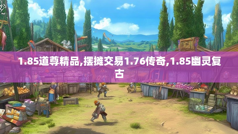 1.85道尊精品,摆摊交易1.76传奇,1.85幽灵复古