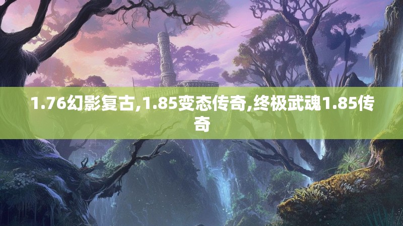 1.76幻影复古,1.85变态传奇,终极武魂1.85传奇