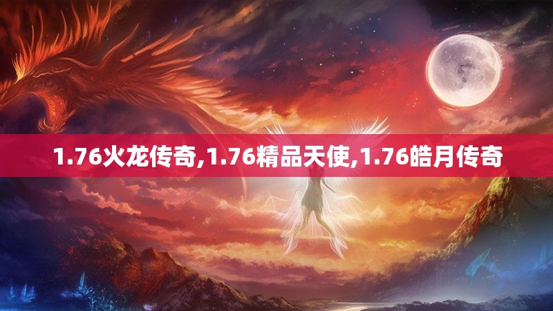 1.76火龙传奇,1.76精品天使,1.76皓月传奇