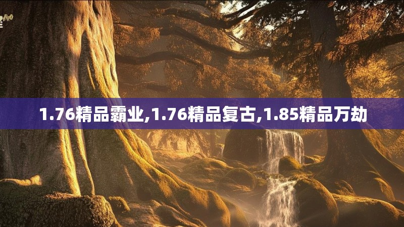 1.76精品霸业,1.76精品复古,1.85精品万劫