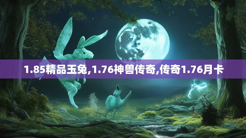 1.85精品玉兔,1.76神兽传奇,传奇1.76月卡