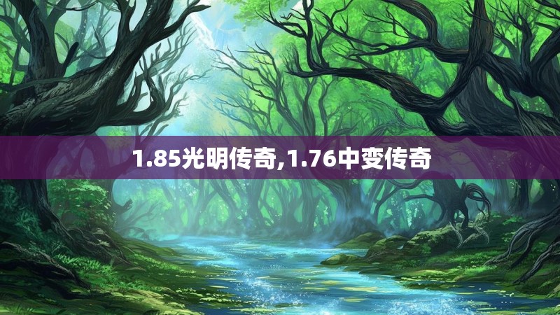 1.85光明传奇,1.76中变传奇