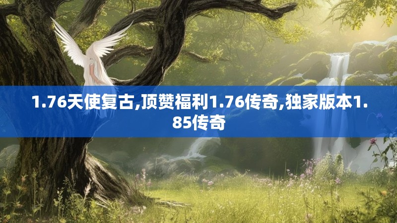 1.76天使复古,顶赞福利1.76传奇,独家版本1.85传奇