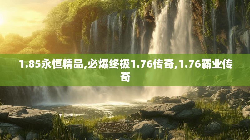 1.85永恒精品,必爆终极1.76传奇,1.76霸业传奇