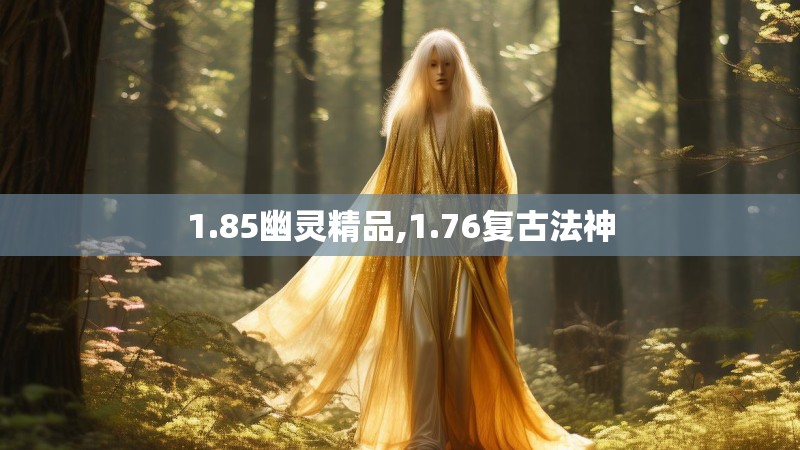 1.85幽灵精品,1.76复古法神