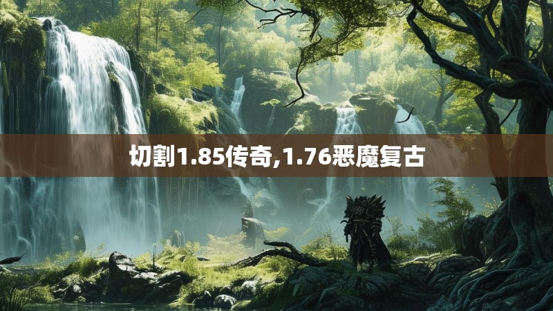 切割1.85传奇,1.76恶魔复古