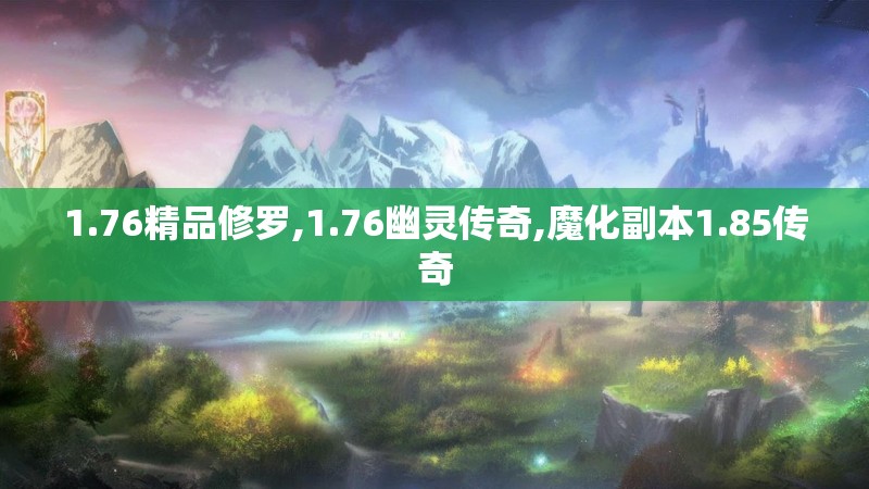 1.76精品修罗,1.76幽灵传奇,魔化副本1.85传奇