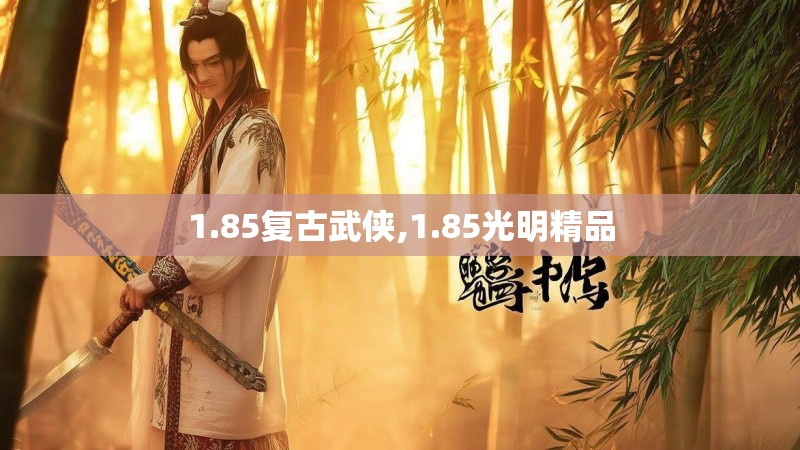 1.85复古武侠,1.85光明精品