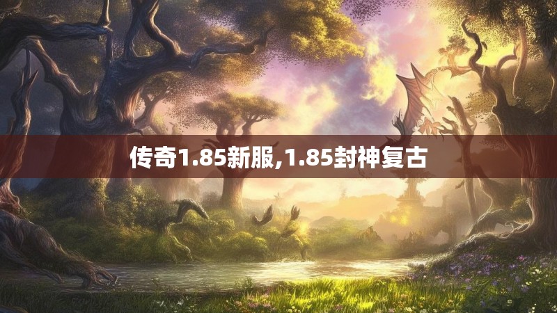 传奇1.85新服,1.85封神复古