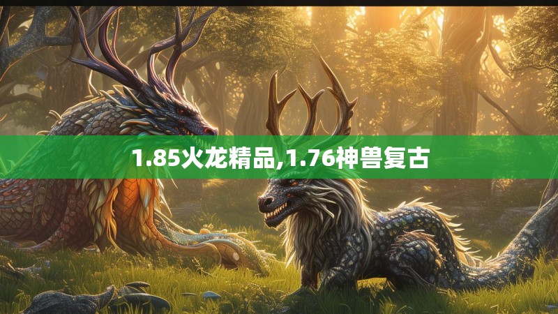 1.85火龙精品,1.76神兽复古