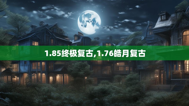 1.85终极复古,1.76皓月复古