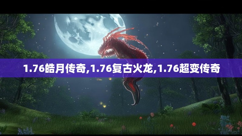 1.76皓月传奇,1.76复古火龙,1.76超变传奇