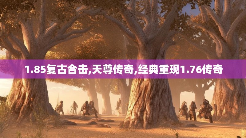 1.85复古合击,天尊传奇,经典重现1.76传奇