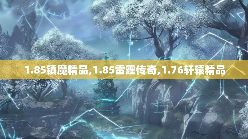 1.85镇魔精品,1.85雷霆传奇,1.76轩辕精品