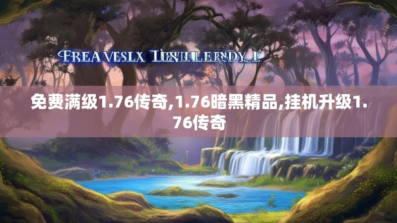 免费满级1.76传奇,1.76暗黑精品,挂机升级1.76传奇