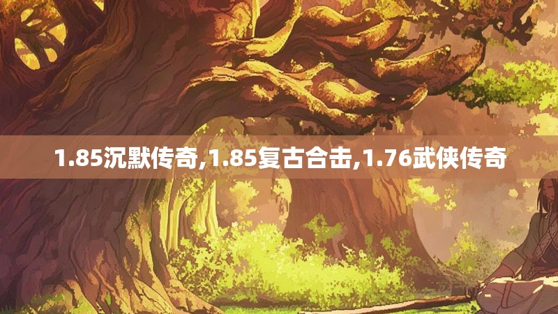 1.85沉默传奇,1.85复古合击,1.76武侠传奇