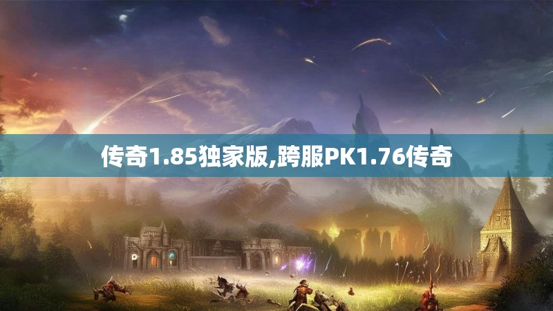 传奇1.85独家版,跨服PK1.76传奇