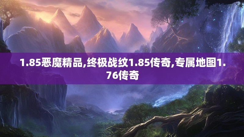 1.85恶魔精品,终极战纹1.85传奇,专属地图1.76传奇