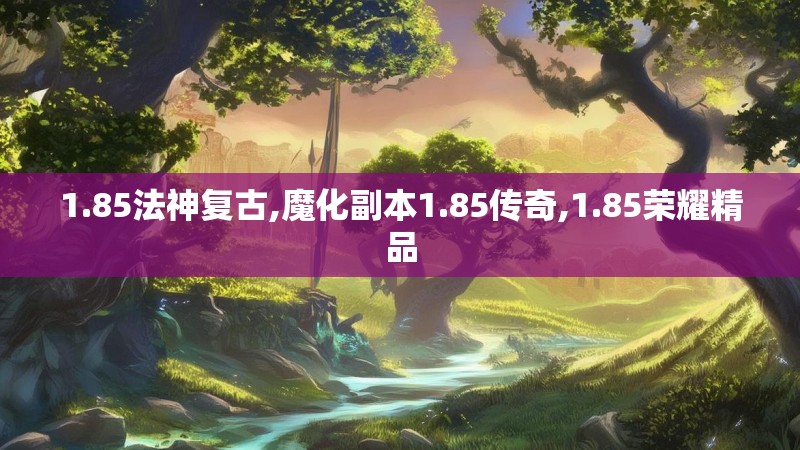 1.85法神复古,魔化副本1.85传奇,1.85荣耀精品