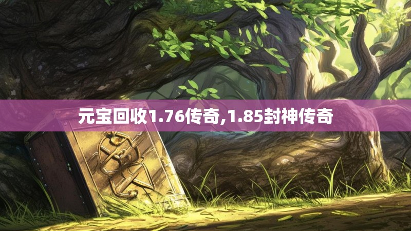 元宝回收1.76传奇,1.85封神传奇