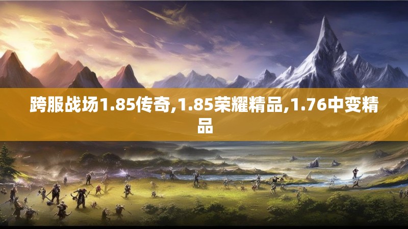 跨服战场1.85传奇,1.85荣耀精品,1.76中变精品