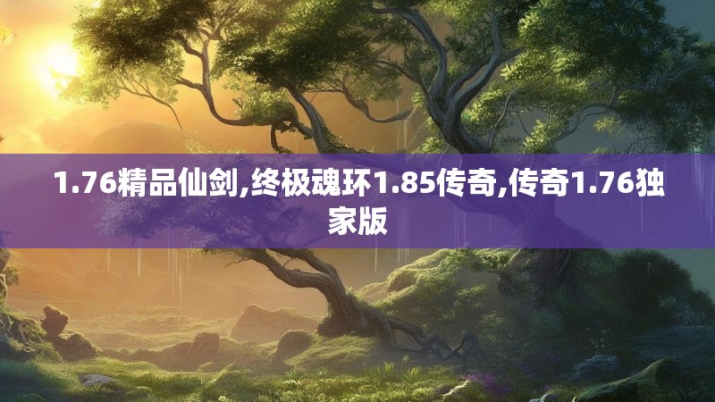 1.76精品仙剑,终极魂环1.85传奇,传奇1.76独家版