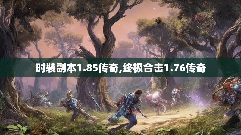 时装副本1.85传奇,终极合击1.76传奇