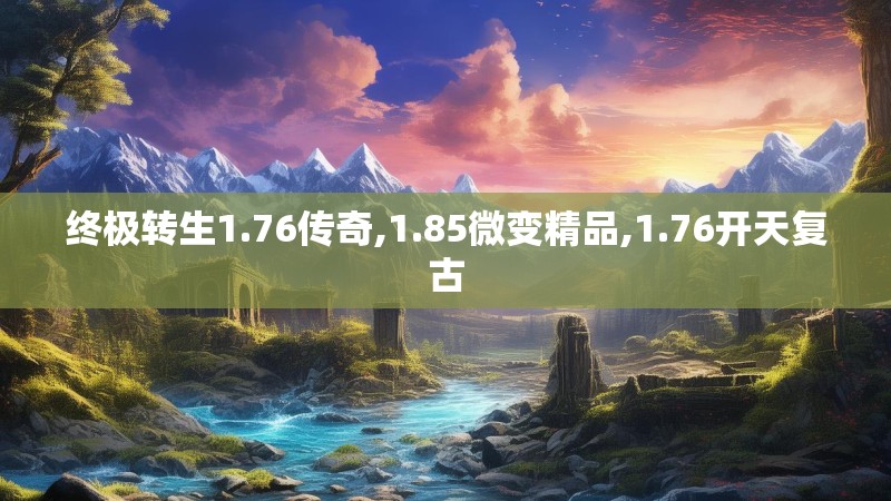 终极转生1.76传奇,1.85微变精品,1.76开天复古