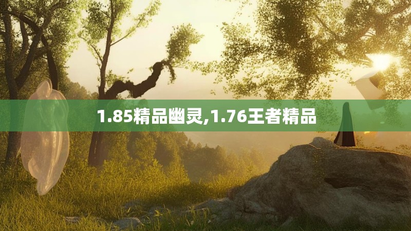 1.85精品幽灵,1.76王者精品